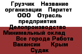 Грузчик › Название организации ­ Паритет, ООО › Отрасль предприятия ­ Делопроизводство › Минимальный оклад ­ 27 000 - Все города Работа » Вакансии   . Крым,Судак